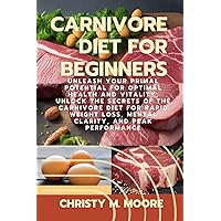 Carnivore Diet For Beginners: Unleash Your Primal Potential for Optimal Health and Vitality, Unlock the Secrets of the Carnivore Diet for Rapid Weight Loss, Mental Clarity, and Peak Performance Carnivore Diet For Beginners: Unleash Your Primal Potential for Optimal Health and Vitality, Unlock the Secrets of the Carnivore Diet for Rapid Weight Loss, Mental Clarity, and Peak Performance Paperback Kindle