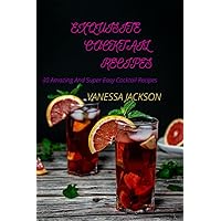 EXQUISITE COCKTAIL RECIPES: 30 Amazing And Super Easy Cocktail Recipes EXQUISITE COCKTAIL RECIPES: 30 Amazing And Super Easy Cocktail Recipes Kindle Paperback