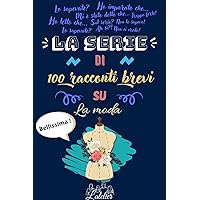 La serie di 100 racconti brevi su - La Moda (Italian Edition) La serie di 100 racconti brevi su - La Moda (Italian Edition) Kindle Paperback