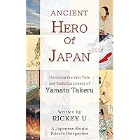 Ancient Hero of Japan: Unveiling the Epic Tale and Enduring Legacy of Yamato Takeru Ancient Hero of Japan: Unveiling the Epic Tale and Enduring Legacy of Yamato Takeru Kindle