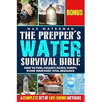 The Prepper's Water Survival Bible: Your Essential Guide to Safe Water. Prepare for Any Crisis with Secrets of Water Filtration, Purification, and Storage