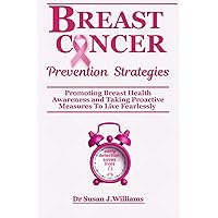 BREAST CANCER PREVENTION STRATEGIES: Promoting Breast Health Awareness and Taking Proactive Measures To Live Fearlessly BREAST CANCER PREVENTION STRATEGIES: Promoting Breast Health Awareness and Taking Proactive Measures To Live Fearlessly Kindle Paperback