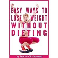 Easy Ways to Lose Weight Without Dieting: How to Lose Weight Naturally (Without Weird Diets or Crazy Workout Regimens) Easy Ways to Lose Weight Without Dieting: How to Lose Weight Naturally (Without Weird Diets or Crazy Workout Regimens) Kindle Paperback