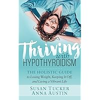 Thriving with Hypothyroidism: The Holistic Guide to Losing Weight, Keeping It Off, and Living a Vibrant Life Thriving with Hypothyroidism: The Holistic Guide to Losing Weight, Keeping It Off, and Living a Vibrant Life Paperback Kindle