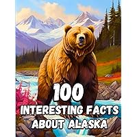 100 Interesting Facts About Alaska for Smart Kids: Amazing Facts About Alaska, Everything Young Readers Should to Know About the History, Geography, ... and more, Perfect Gift for Curious Kids