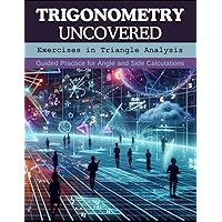 Trigonometry Uncovered: Exercises in Triangle Analysis: Guided Practice for Angle and Side Calculations