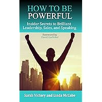 How to Be Powerful: Insider Secrets to Brilliant Leadership, Sales, and Speaking How to Be Powerful: Insider Secrets to Brilliant Leadership, Sales, and Speaking Kindle Paperback