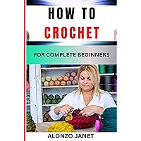 HOW TO CROCHET FOR COMPLETE BEGINNERS: Procedural Guide On Crocheting, Essential Tools, Techniques, Benefits And Everything Needed To Know. HOW TO CROCHET FOR COMPLETE BEGINNERS: Procedural Guide On Crocheting, Essential Tools, Techniques, Benefits And Everything Needed To Know. Kindle Paperback
