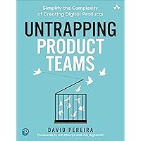 Untrapping Product Teams: Simplify the Complexity of Creating Digital Products Untrapping Product Teams: Simplify the Complexity of Creating Digital Products Kindle Paperback