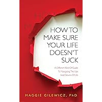 How To Make Sure Your Life Doesn't Suck: A Different Kind Of Guide To Navigating The Ups And Downs Of Life How To Make Sure Your Life Doesn't Suck: A Different Kind Of Guide To Navigating The Ups And Downs Of Life Kindle Paperback