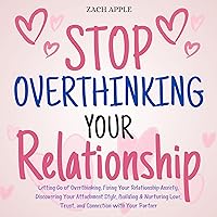 Stop Overthinking Your Relationship: Letting Go of Overthinking, Fixing Your Relationship Anxiety, Discovering Your Attachment Style, Building & Nurturing Love, Trust, and Connection with Your Partner Stop Overthinking Your Relationship: Letting Go of Overthinking, Fixing Your Relationship Anxiety, Discovering Your Attachment Style, Building & Nurturing Love, Trust, and Connection with Your Partner Audible Audiobook Kindle