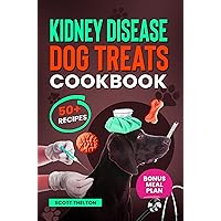 Kidney Disease Dog Treats Cookbook: The Complete Guide With Easy To Follow Vet-Approved Homemade Recipe To Support Dogs With Renal Failure. (Over 50 Recipes)