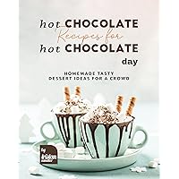 Hot Chocolate Recipes for Hot Chocolate Day: Homemade Tasty Dessert Ideas for A Crowd Hot Chocolate Recipes for Hot Chocolate Day: Homemade Tasty Dessert Ideas for A Crowd Kindle Paperback