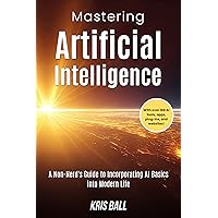 Mastering Artificial Intelligence: A Non-Nerd’s Guide to Incorporating AI Basics into Modern Life (Embracing Artificial Intelligence) Mastering Artificial Intelligence: A Non-Nerd’s Guide to Incorporating AI Basics into Modern Life (Embracing Artificial Intelligence) Kindle Hardcover Paperback