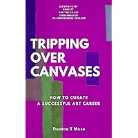 Tripping Over Canvases: How To Curate a Successful Art Career Tripping Over Canvases: How To Curate a Successful Art Career Kindle Paperback
