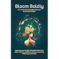 Bloom Boldly: More Than 200 Daily Affirmations for the Fearless Female | Daily Affirmations for Young Women Bloom Boldly: More Than 200 Daily Affirmations for the Fearless Female | Daily Affirmations for Young Women Kindle Paperback