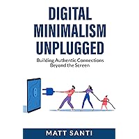 Digital Minimalism Unplugged: Building Authentic Connections Beyond the Screen Digital Minimalism Unplugged: Building Authentic Connections Beyond the Screen Kindle Audible Audiobook Hardcover Paperback