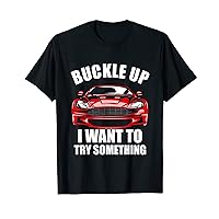 Buckle Up I Want To Try Something Funny Car Guy T-Shirt
