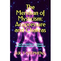 The Meridian of Mysticism: Acupressure and Chakras: The Intersection of Chinese Medicine and Indian Philosophy (The Holistic Wellness Series: Unlock ... To Positivity, Healing, Health & Wellbeing)