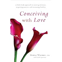 Conceiving with Love: A Whole-Body Approach to Creating Intimacy, Reigniting Passion, and Increasing Fertility Conceiving with Love: A Whole-Body Approach to Creating Intimacy, Reigniting Passion, and Increasing Fertility Kindle Paperback Audible Audiobook