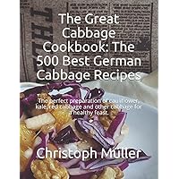 The Great Cabbage Cookbook: The 500 Best German Cabbage Recipes: The perfect preparation of cauliflower, kale, red cabbage and other cabbage for a healthy feast.