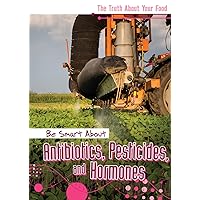 Be Smart About Antibiotics, Pesticides, and Hormones (Truth About Your Food) Be Smart About Antibiotics, Pesticides, and Hormones (Truth About Your Food) Library Binding Paperback