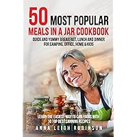 50 Most Popular Meals in a Jar Cookbook: Quick and Yummy Breakfast, Lunch and Dinner for Camping, Office, Home & Kids - Learn the Easiest Way to Can Foods with 10 Top Best Canning Recipes 50 Most Popular Meals in a Jar Cookbook: Quick and Yummy Breakfast, Lunch and Dinner for Camping, Office, Home & Kids - Learn the Easiest Way to Can Foods with 10 Top Best Canning Recipes Paperback Kindle Hardcover
