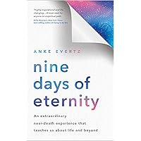 Nine Days of Eternity: An Extraordinary Near-Death Experience That Teaches Us About Life and Beyond Nine Days of Eternity: An Extraordinary Near-Death Experience That Teaches Us About Life and Beyond Kindle Audible Audiobook Paperback
