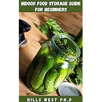 INDOOR FOOD STORAGE GUIDE FOR BEGINNERS: Essential Guide On How To Store All Kinds Of Food For A Long And Short Term, Including Refrigeration And Freezer Tips INDOOR FOOD STORAGE GUIDE FOR BEGINNERS: Essential Guide On How To Store All Kinds Of Food For A Long And Short Term, Including Refrigeration And Freezer Tips Kindle