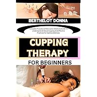 CUPPING THERAPY FOR BEGINNERS : Complete Procedural Alternative Medicine Guide To Understand All About Cupping And Effective Practices For Optimal Wellness CUPPING THERAPY FOR BEGINNERS : Complete Procedural Alternative Medicine Guide To Understand All About Cupping And Effective Practices For Optimal Wellness Kindle Paperback