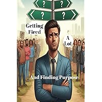 Getting Fired (A Lot) and Finding Purpose: Unlock the Power of Self-Celebration | Recognize Your Achievements and Boost Your Well-Being | A Guide to Self-Love Getting Fired (A Lot) and Finding Purpose: Unlock the Power of Self-Celebration | Recognize Your Achievements and Boost Your Well-Being | A Guide to Self-Love Paperback
