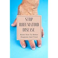 Stop Rheumatoid Disease: Know How To Better Diagnose And Treat: Rheumatoid Arthritis Diagnosis Criteria