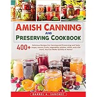 Amish Canning And Preserving Cookbook: 400+ Delicious Recipes For Canning and Preserving and Tasty soups, sauces, fruits, vegetables, pickles, relish, and a lot more. You Can Make Quickly at Home! Amish Canning And Preserving Cookbook: 400+ Delicious Recipes For Canning and Preserving and Tasty soups, sauces, fruits, vegetables, pickles, relish, and a lot more. You Can Make Quickly at Home! Paperback Kindle Hardcover