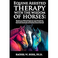 Equine Assisted Therapy With The Wisdom Of Horses: Quiet your mind, Empower Your Creativity, Cultivate Gratitude and Feel Less Overwhelmed Equine Assisted Therapy With The Wisdom Of Horses: Quiet your mind, Empower Your Creativity, Cultivate Gratitude and Feel Less Overwhelmed Audible Audiobook Kindle Paperback Hardcover
