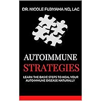 Autoimmune Strategies : Learn The Basic Steps To Heal Your Autoimmune Disease Naturally Autoimmune Strategies : Learn The Basic Steps To Heal Your Autoimmune Disease Naturally Kindle Paperback