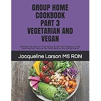 GROUP HOME COOKBOOK PART 3 VEGETARIAN AND VEGAN: Standard Recipes with Food Safety Guidelines, Therapeutic Diet Modifications, Texture Diet Modifications, and Allergy Alert (Group Home Cookbooks) GROUP HOME COOKBOOK PART 3 VEGETARIAN AND VEGAN: Standard Recipes with Food Safety Guidelines, Therapeutic Diet Modifications, Texture Diet Modifications, and Allergy Alert (Group Home Cookbooks) Paperback