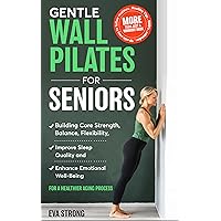 Gentle Wall Pilates for Seniors: Building Core Strength, Balance, Flexibility, Improve Sleep Quality and Enhanced Emotional Well-Being for a Healthier Aging Process Gentle Wall Pilates for Seniors: Building Core Strength, Balance, Flexibility, Improve Sleep Quality and Enhanced Emotional Well-Being for a Healthier Aging Process Kindle Paperback Hardcover