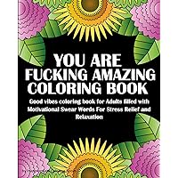 You Are Fucking Amazing Coloring Book: Good vibes coloring book for Adults filled with Motivational Swear Words For Stress Relief and Relaxation You Are Fucking Amazing Coloring Book: Good vibes coloring book for Adults filled with Motivational Swear Words For Stress Relief and Relaxation Paperback