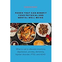 FOODS THAT CAN BENEFIT YOUR PHYSICAL AND MENTAL WELL-BEING: What to eat to alleviate insomnia, depression, anxiety, dementia, bipolar disorder, PTSD, and ADHD FOODS THAT CAN BENEFIT YOUR PHYSICAL AND MENTAL WELL-BEING: What to eat to alleviate insomnia, depression, anxiety, dementia, bipolar disorder, PTSD, and ADHD Kindle Paperback