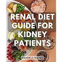 Renal Diet Guide For Kidney Patients: Tips for Improved Kidney Function | Discover the Key to Enhancing Renal Health with Delicious Low-Potassium, Low-Phosphorus, and Low-Sodium Meals