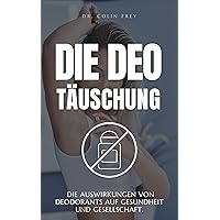 Die Deo Täuschung: Auswirkungen von Deodorants auf Gesundheit und Gesellschaft. (German Edition) Die Deo Täuschung: Auswirkungen von Deodorants auf Gesundheit und Gesellschaft. (German Edition) Kindle Paperback