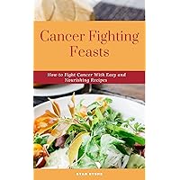 Cancer Fighting Feasts: How to Fight Cancer With Easy and Nourishing Recipes Cancer Fighting Feasts: How to Fight Cancer With Easy and Nourishing Recipes Kindle Paperback