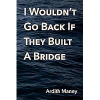 I Wouldn't Go Back If They Built A Bridge I Wouldn't Go Back If They Built A Bridge Paperback Kindle Hardcover