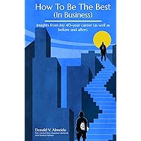 How To Be The Best (In Business): Insights from my 40-year career (as well as before and after). How To Be The Best (In Business): Insights from my 40-year career (as well as before and after). Paperback Audible Audiobook Kindle Hardcover