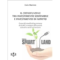 Il crowdfunding tra investimento sostenibile e investimento di impatto: Il caso del crowdfunding promosso da LA BCC a sostegno delle attività culturali ... (Smart Land Vol. 23) (Italian Edition)