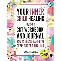 Your Inner Child Healing Journey: How to Uncover and Heal Deep-Rooted Trauma. A CBT Workbook & Journal to Face Abandonment, Neglect and Abuse, Improve Self-Esteem & Regain Emotional Freedom