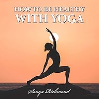 How to Be Healthy with Yoga How to Be Healthy with Yoga Audible Audiobook Hardcover Kindle Paperback Mass Market Paperback