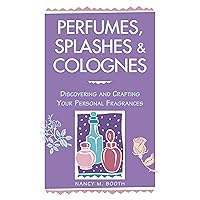 Perfumes, Splashes & Colognes: Discovering and Crafting Your Personal Fragrances Perfumes, Splashes & Colognes: Discovering and Crafting Your Personal Fragrances Paperback