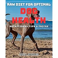 Raw Diet for Optimal Dog Health: Nutritional Tips & Tricks.: Boost Your Dog's Well-being with Expert Raw Diet Strategies.