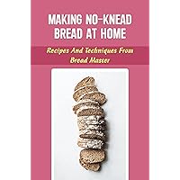 Making No-Knead Bread At Home: Recipes And Techniques From Bread Master